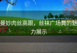 曼妙肉丝高跟，丝袜广场舞的魅力展示