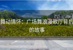 舞动情怀：广场舞浪漫歌厅背后的故事