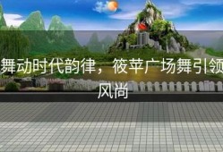 舞动时代韵律，筱苹广场舞引领风尚