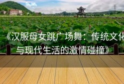 《汉服母女跳广场舞：传统文化与现代生活的激情碰撞》