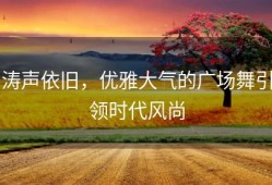 涛声依旧，优雅大气的广场舞引领时代风尚