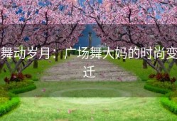 舞动岁月：广场舞大妈的时尚变迁