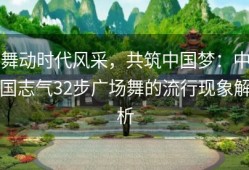 舞动时代风采，共筑中国梦：中国志气32步广场舞的流行现象解析