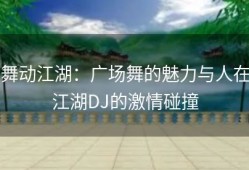 舞动江湖：广场舞的魅力与人在江湖DJ的激情碰撞