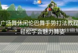广场舞休闲伦巴舞手势打法教程：轻松学会魅力舞姿