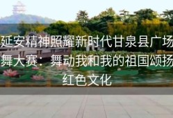 延安精神照耀新时代甘泉县广场舞大赛：舞动我和我的祖国颂扬红色文化