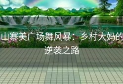 山寨美广场舞风暴：乡村大妈的逆袭之路