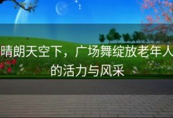 晴朗天空下，广场舞绽放老年人的活力与风采