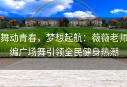 舞动青春，梦想起航：薇薇老师编广场舞引领全民健身热潮