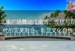 北雀广场舞动江南雨：传统与现代的完美融合，彰显文化自信