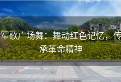 军歌广场舞：舞动红色记忆，传承革命精神