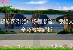 绿旋风引领广场舞潮流：视频大全及教学解析