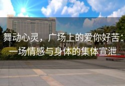 舞动心灵，广场上的爱你好苦：一场情感与身体的集体宣泄