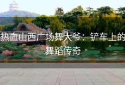 热血山西广场舞大爷：铲车上的舞蹈传奇