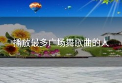 播放最多广场舞歌曲的人