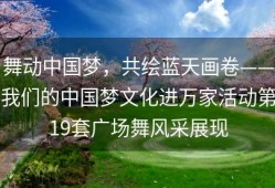 舞动中国梦，共绘蓝天画卷——我们的中国梦文化进万家活动第19套广场舞风采展现