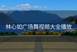 林心如广场舞视频大全播放