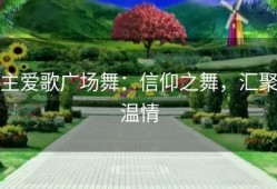 主爱歌广场舞：信仰之舞，汇聚温情