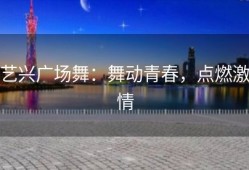 艺兴广场舞：舞动青春，点燃激情
