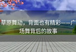 草原舞动，背面也有精彩——广场舞背后的故事