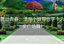 舞动青春：漂亮小妹带你学十六步广场舞！