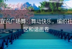 宜兴广场舞：舞动快乐，编织社区和谐画卷