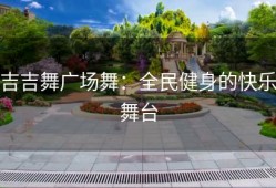 吉吉舞广场舞：全民健身的快乐舞台
