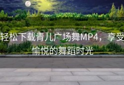 轻松下载青儿广场舞MP4，享受愉悦的舞蹈时光