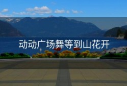 动动广场舞等到山花开