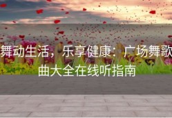 舞动生活，乐享健康：广场舞歌曲大全在线听指南