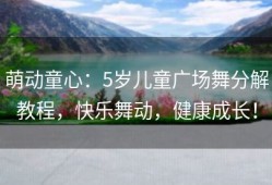 萌动童心：5岁儿童广场舞分解教程，快乐舞动，健康成长！