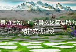 舞动固始，广场舞文化盛宴助力精神文明建设