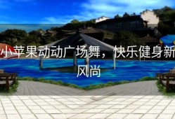 小苹果动动广场舞，快乐健身新风尚