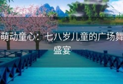 萌动童心：七八岁儿童的广场舞盛宴