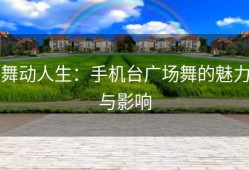 舞动人生：手机台广场舞的魅力与影响