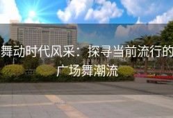 舞动时代风采：探寻当前流行的广场舞潮流