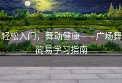 轻松入门，舞动健康——广场舞简易学习指南