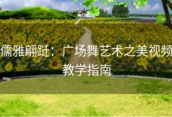 儒雅翩跹：广场舞艺术之美视频教学指南