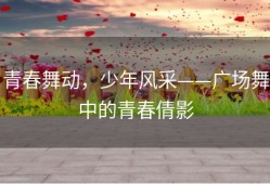 青春舞动，少年风采——广场舞中的青春倩影