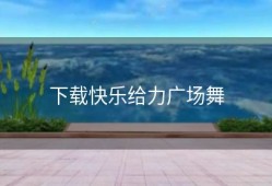 下载快乐给力广场舞