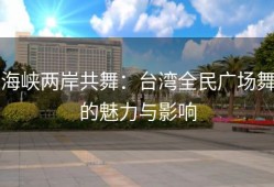 海峡两岸共舞：台湾全民广场舞的魅力与影响