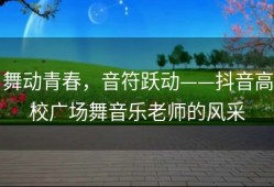 舞动青春，音符跃动——抖音高校广场舞音乐老师的风采
