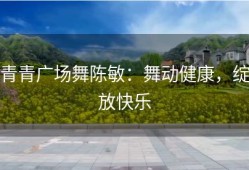 青青广场舞陈敏：舞动健康，绽放快乐