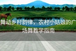舞动乡村韵律，农村小姑娘的广场舞教学指南