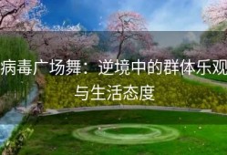 病毒广场舞：逆境中的群体乐观与生活态度