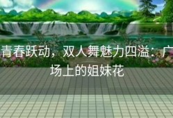 青春跃动，双人舞魅力四溢：广场上的姐妹花