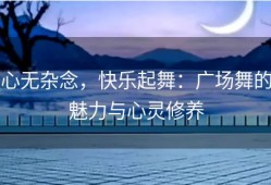 心无杂念，快乐起舞：广场舞的魅力与心灵修养