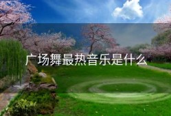 广场舞最热音乐是什么