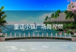 童话小镇广场舞视频