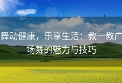 舞动健康，乐享生活：教一教广场舞的魅力与技巧